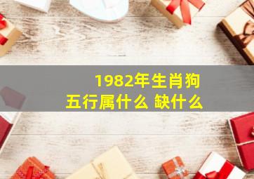 1982年生肖狗五行属什么 缺什么